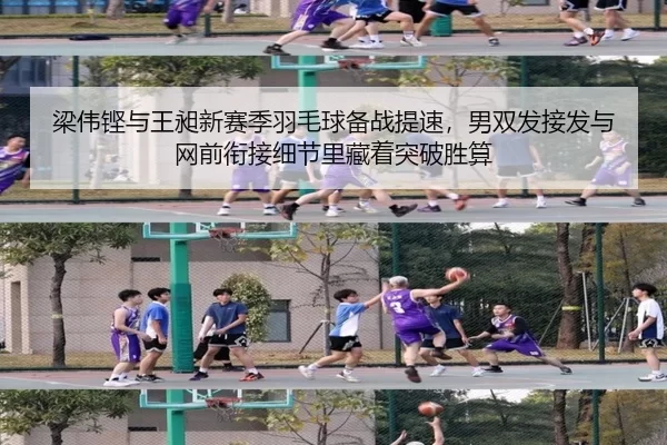 梁伟铿与王昶新赛季羽毛球备战提速，男双发接发与网前衔接细节里藏着突破胜算
